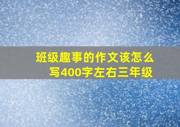 班级趣事的作文该怎么写400字左右三年级