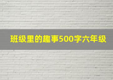 班级里的趣事500字六年级