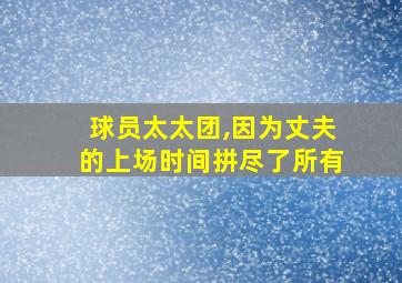 球员太太团,因为丈夫的上场时间拼尽了所有