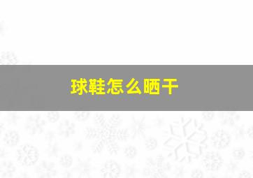 球鞋怎么晒干