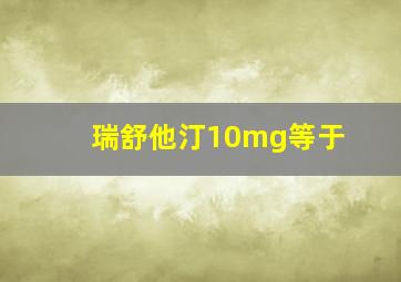 瑞舒他汀10mg等于