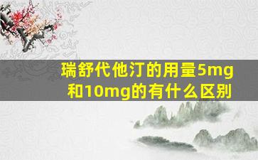 瑞舒代他汀的用量5mg和10mg的有什么区别