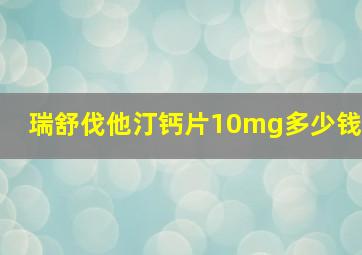 瑞舒伐他汀钙片10mg多少钱