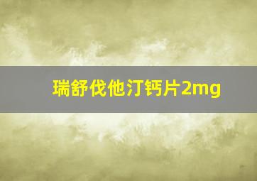 瑞舒伐他汀钙片2mg