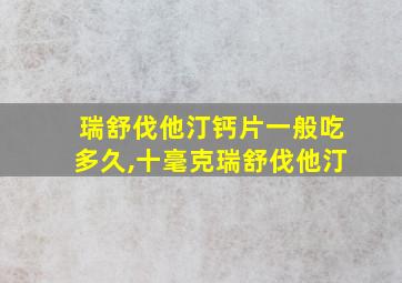 瑞舒伐他汀钙片一般吃多久,十毫克瑞舒伐他汀