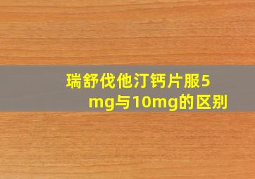 瑞舒伐他汀钙片服5mg与10mg的区别