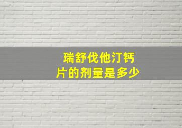 瑞舒伐他汀钙片的剂量是多少