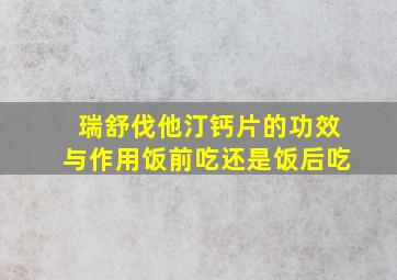 瑞舒伐他汀钙片的功效与作用饭前吃还是饭后吃