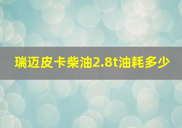 瑞迈皮卡柴油2.8t油耗多少