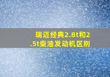 瑞迈经典2.8t和2.5t柴油发动机区别