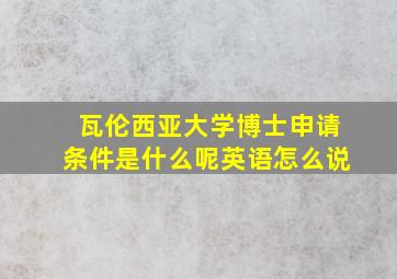 瓦伦西亚大学博士申请条件是什么呢英语怎么说