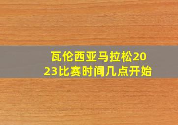 瓦伦西亚马拉松2023比赛时间几点开始