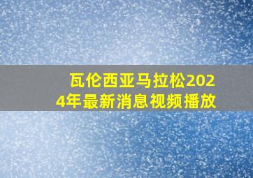 瓦伦西亚马拉松2024年最新消息视频播放