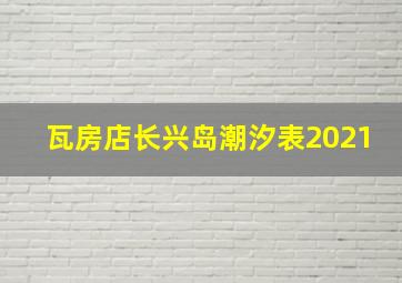 瓦房店长兴岛潮汐表2021