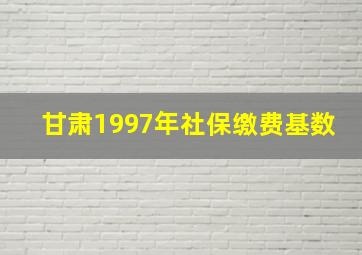 甘肃1997年社保缴费基数