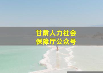 甘肃人力社会保障厅公众号