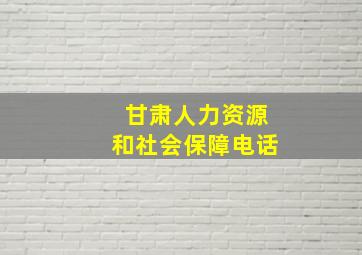 甘肃人力资源和社会保障电话