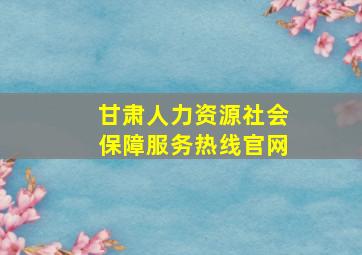 甘肃人力资源社会保障服务热线官网