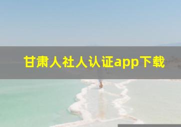 甘肃人社人认证app下载