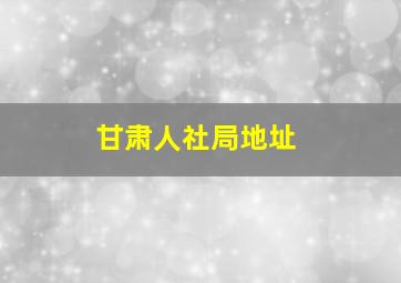 甘肃人社局地址