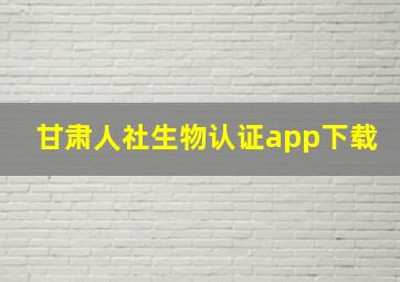 甘肃人社生物认证app下载