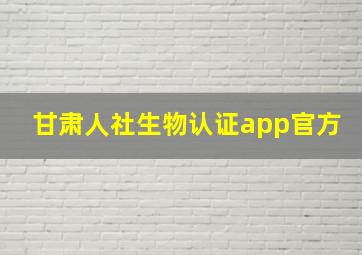 甘肃人社生物认证app官方