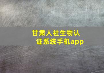 甘肃人社生物认证系统手机app