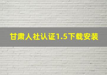 甘肃人社认证1.5下载安装