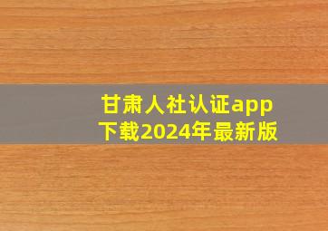 甘肃人社认证app下载2024年最新版