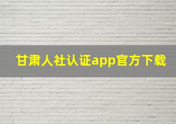 甘肃人社认证app官方下载