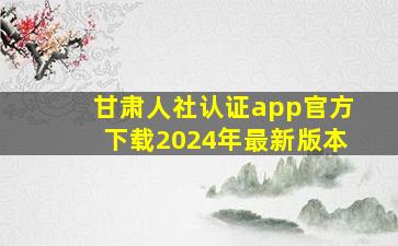 甘肃人社认证app官方下载2024年最新版本