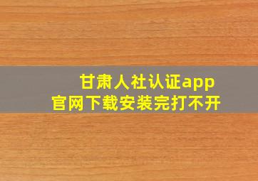 甘肃人社认证app官网下载安装完打不开