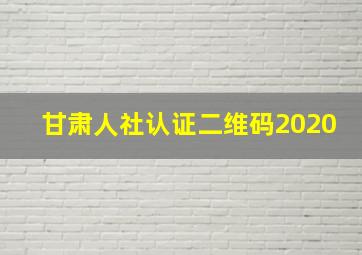 甘肃人社认证二维码2020