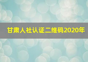 甘肃人社认证二维码2020年