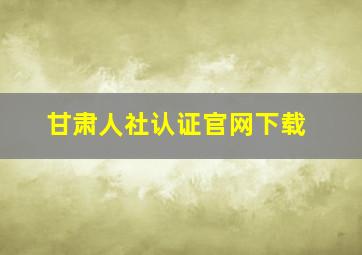 甘肃人社认证官网下载