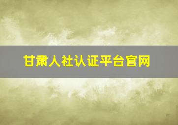 甘肃人社认证平台官网