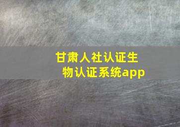 甘肃人社认证生物认证系统app