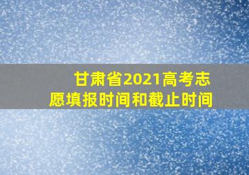 甘肃省2021高考志愿填报时间和截止时间