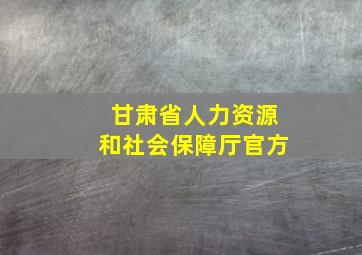 甘肃省人力资源和社会保障厅官方