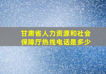 甘肃省人力资源和社会保障厅热线电话是多少