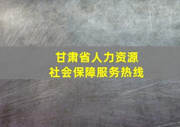 甘肃省人力资源社会保障服务热线