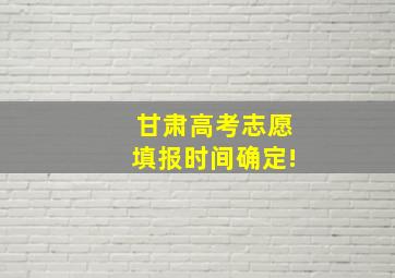 甘肃高考志愿填报时间确定!