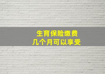 生育保险缴费几个月可以享受