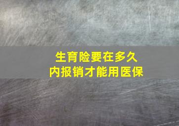 生育险要在多久内报销才能用医保