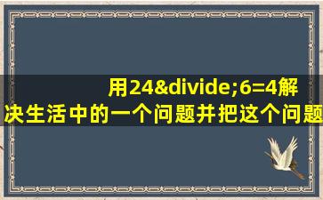 用24÷6=4解决生活中的一个问题并把这个问题写下来