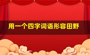 用一个四字词语形容田野