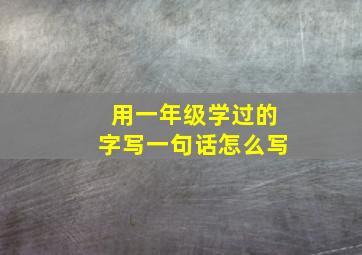 用一年级学过的字写一句话怎么写