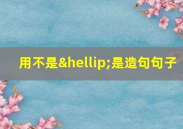 用不是…是造句句子