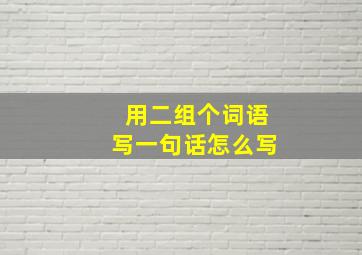 用二组个词语写一句话怎么写