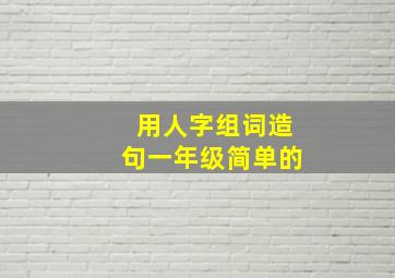 用人字组词造句一年级简单的